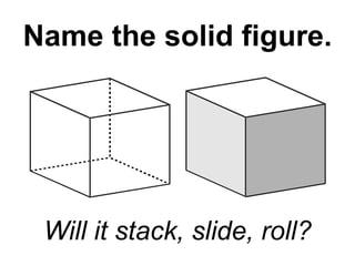 Name the solid figure. Will it stack, slide, roll? 