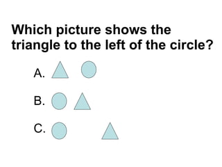 Which picture shows the triangle to the left of the circle? A.  B. C. 