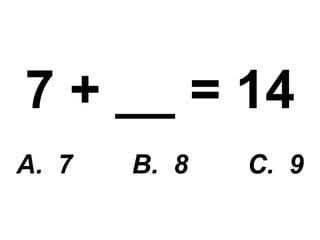 7 + __ = 14 A.  7  B.  8  C.  9 