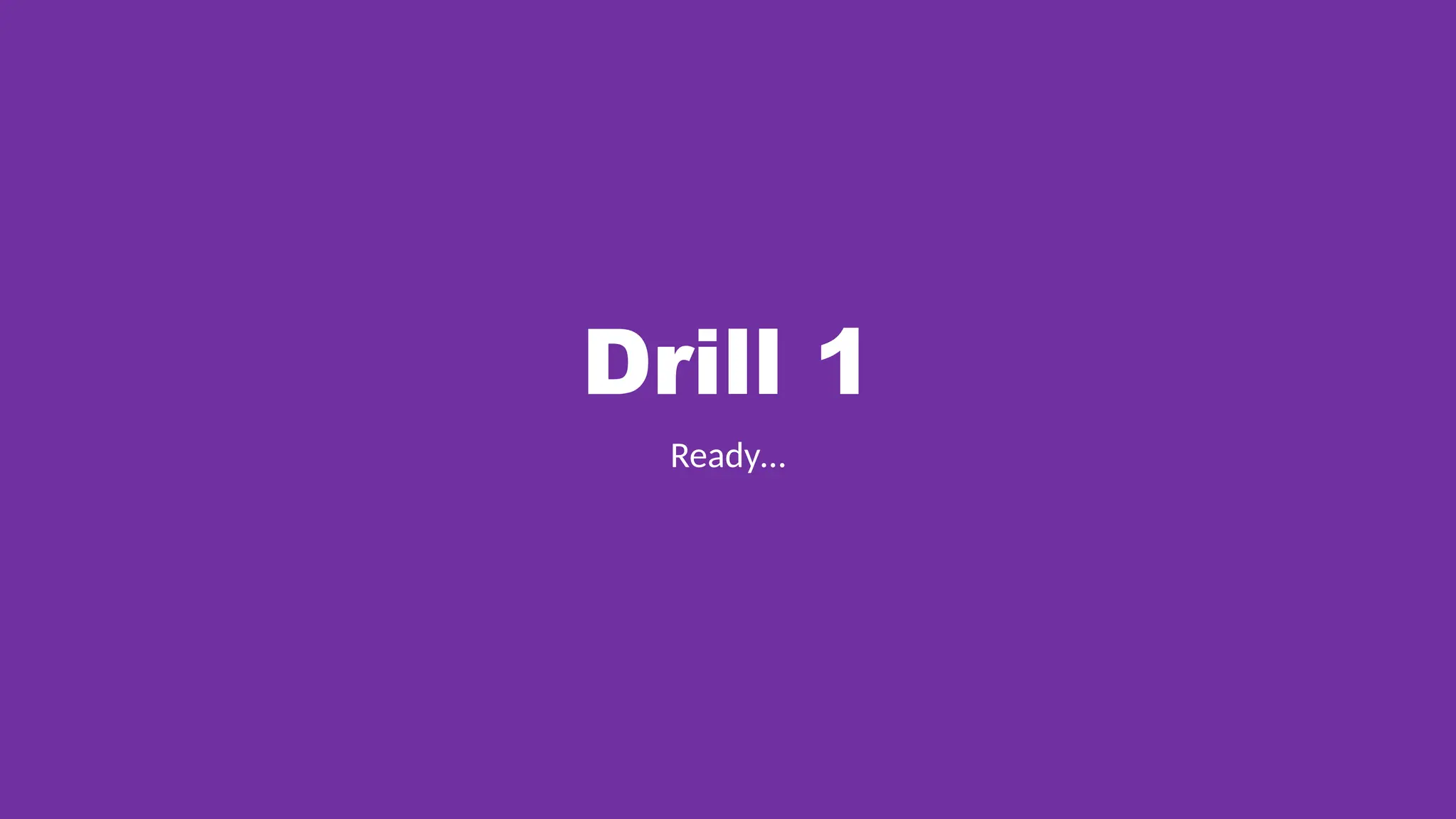 Drill 1
Ready…