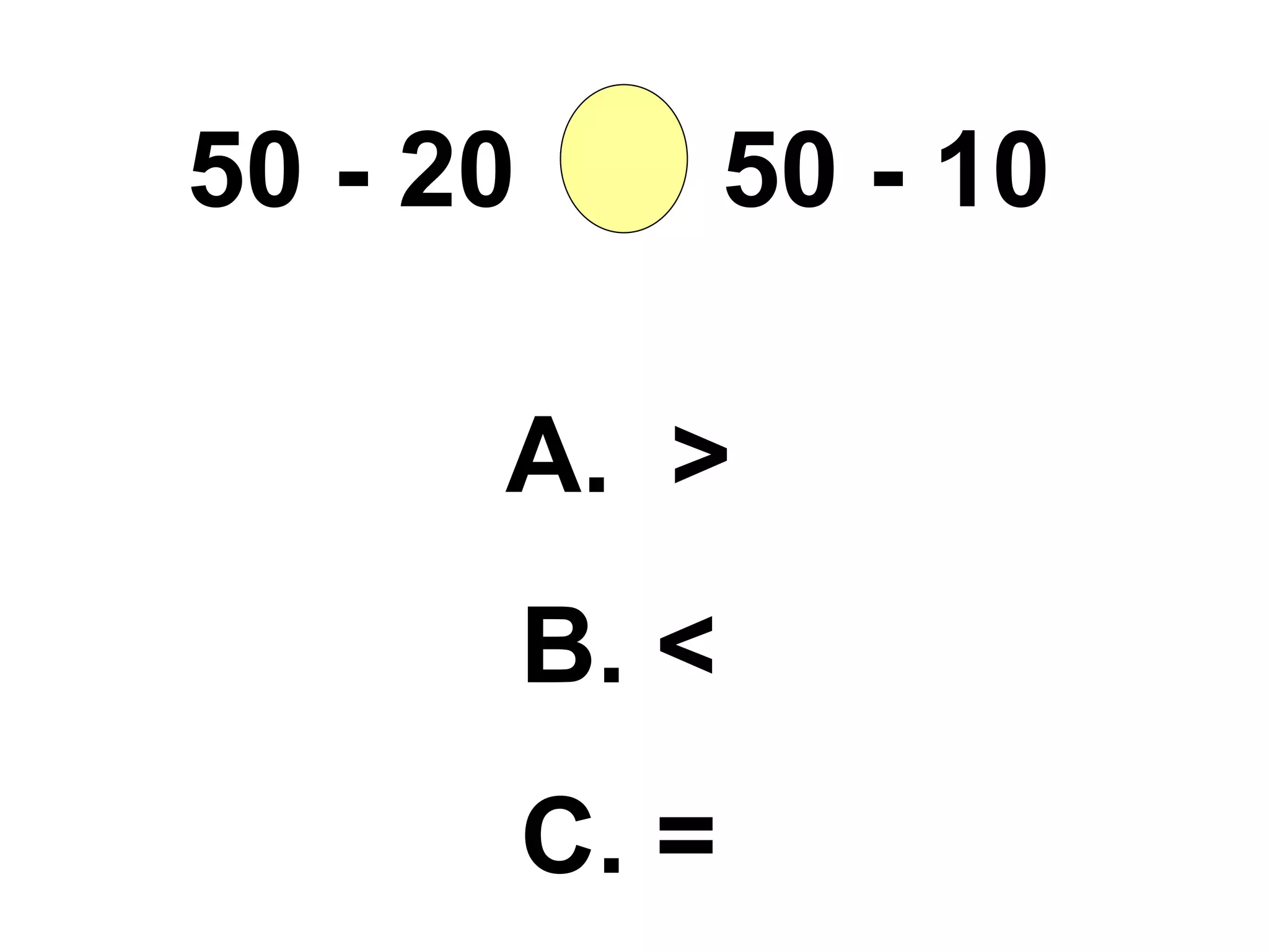 50 - 20  50 - 10 A.  > B. < C. = 