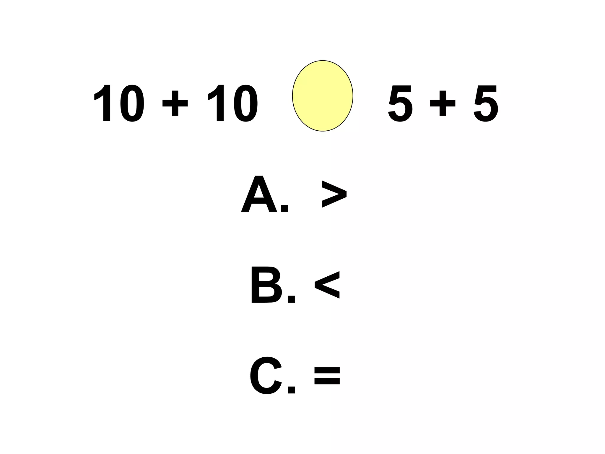 10 + 10  5 + 5 A.  > B. < C. = 