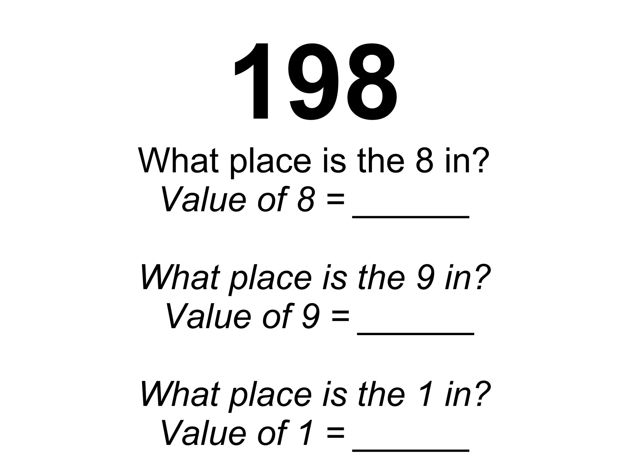 198 What place is the 8 in? Value of 8 = ______ What place is the 9 in?  Value of 9 = ______ What place is the 1 in? Value of 1 = ______ 