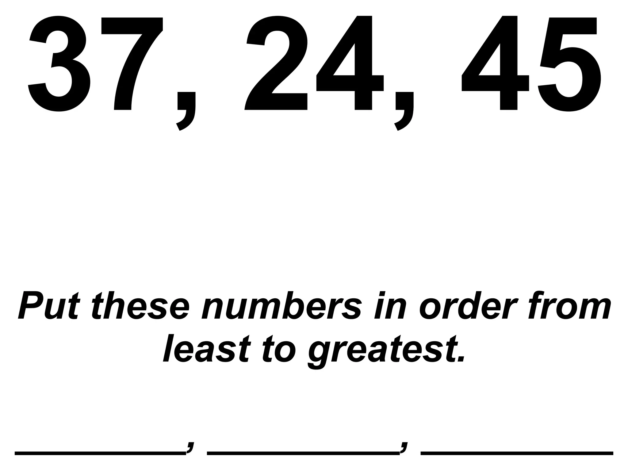 37, 24, 45 Put these numbers in order from least to greatest. ________, _________, _________ 