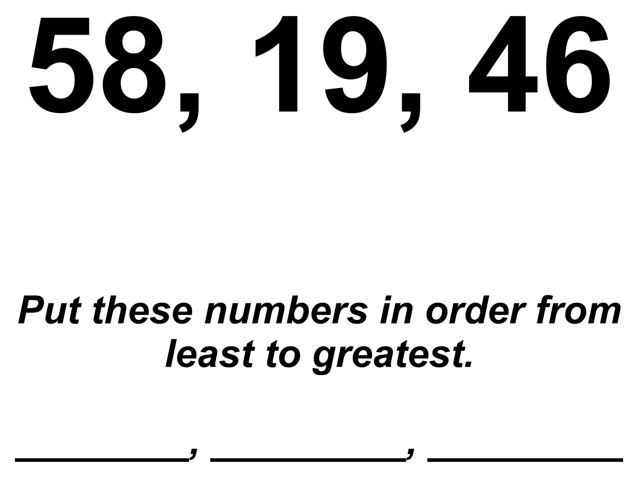 58, 19, 46 Put these numbers in order from least to greatest. ________, _________, _________ 