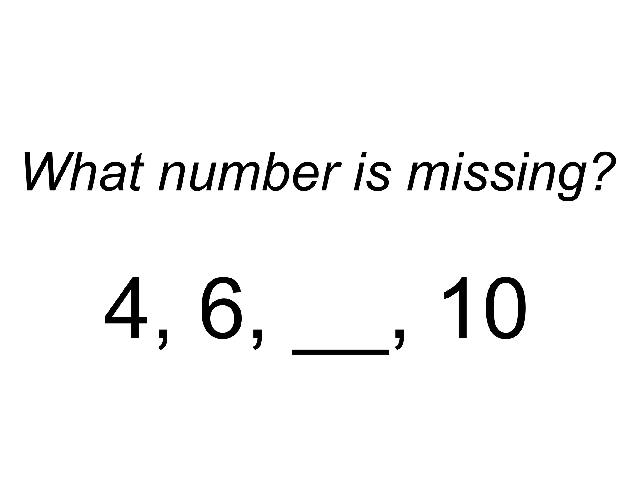 What number is missing? 4, 6, __, 10 