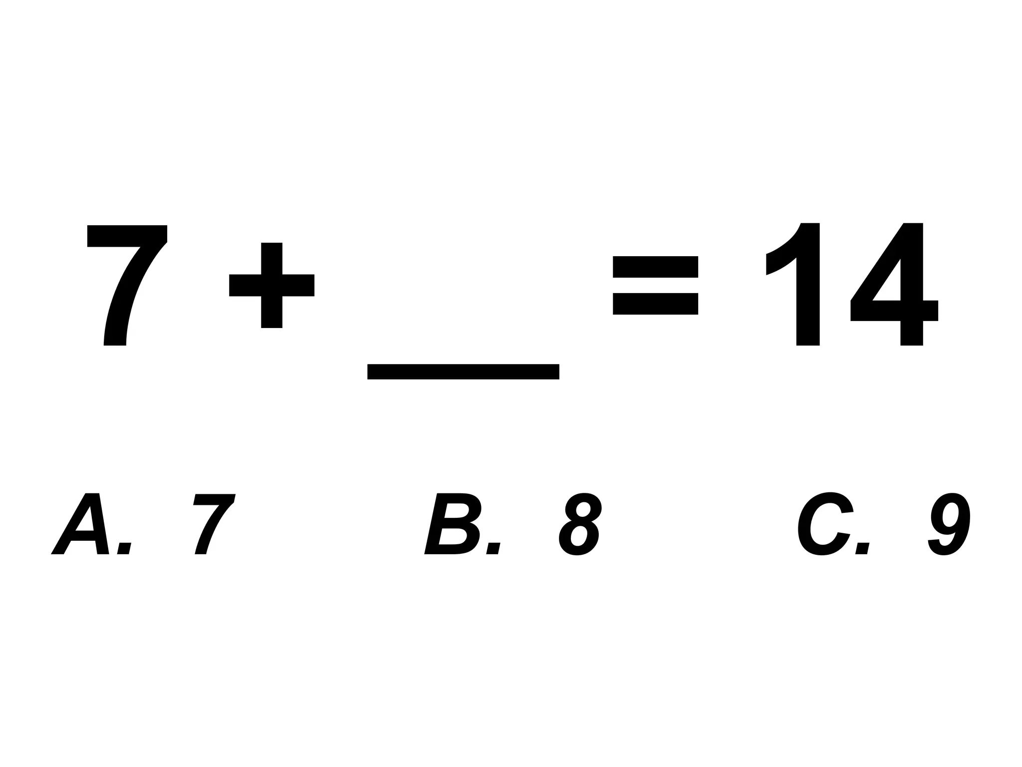 7 + __ = 14 A.  7  B.  8  C.  9 