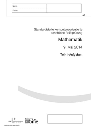 Standardisierte kompetenzorientierte
schriftliche Reifeprüfung
Mathematik
9. Mai 2014
Teil-1-Aufgaben
Name:
Klasse:
öffentliches Dokument
 