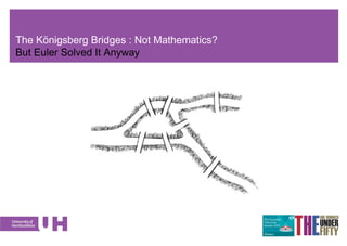 The Königsberg Bridges : Not Mathematics?
But Euler Solved It Anyway
 