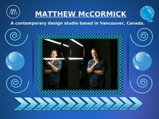MATTHEW McCORMICK
A contemporary design studio based in Vancouver, Canada.
 