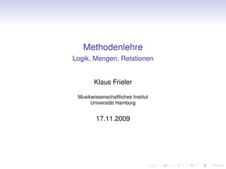 Methodenlehre
Logik, Mengen, Relationen


        Klaus Frieler

 Musikwissenschaftliches Institut
      Universität Hamburg


         17.11.2009
 