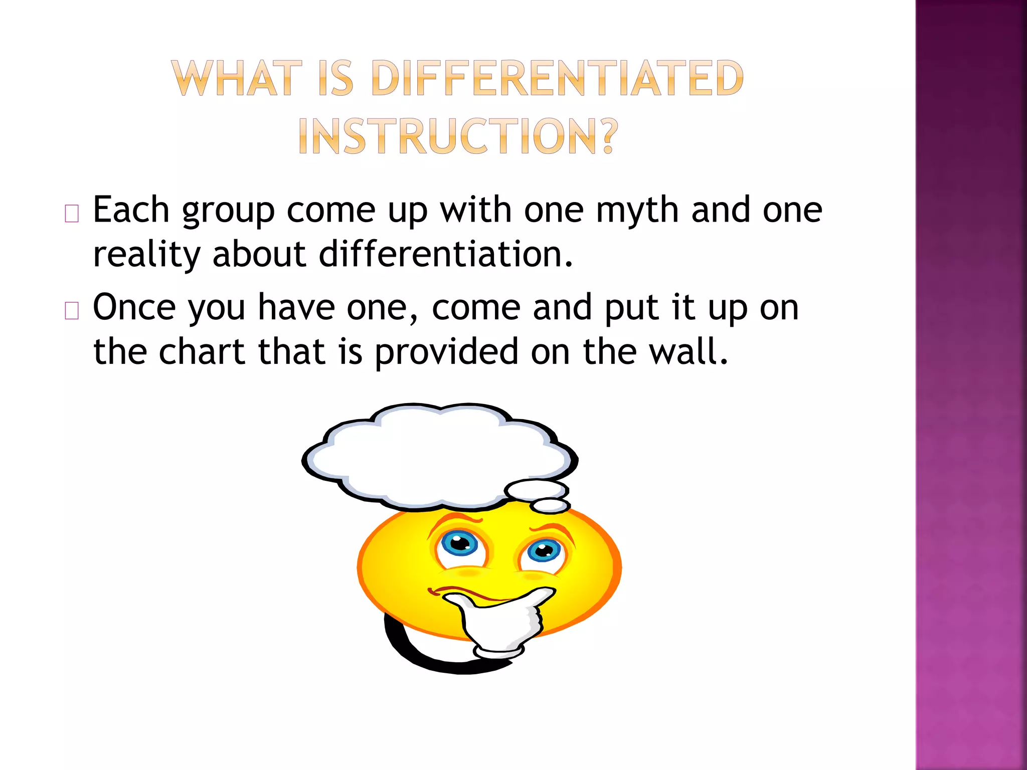 Each group come up with one myth and one
reality about differentiation.
Once you have one, come and put it up on
the chart that is provided on the wall.
 