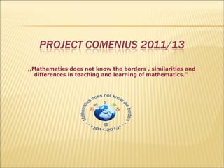 ,,Mathematics does not know the borders , similarities and
   differences in teaching and learning of mathematics.”
 