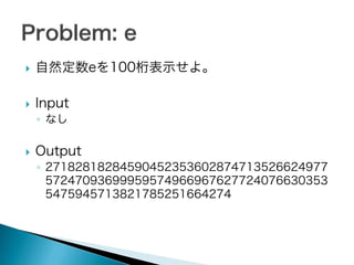 

自然定数eを100桁表示せよ。



Input



Output

◦ なし

◦ 27182818284590452353602874713526624977
57247093699959574966967627724076630353
5475945713821785251664274

 