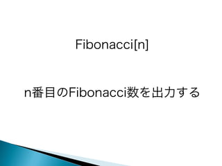 Fibonacci[n]
n番目のFibonacci数を出力する

 
