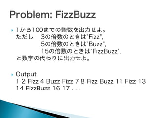 



1から100までの整数を出力せよ。
ただし 3の倍数のときは”Fizz”,
5の倍数のときは”Buzz”,
15の倍数のときは”FizzBuzz”,
と数字の代わりに出力せよ。
Output
1 2 Fizz 4 Buzz Fizz 7 8 Fizz Buzz 11 Fizz 13
14 FizzBuzz 16 17 . . .

 