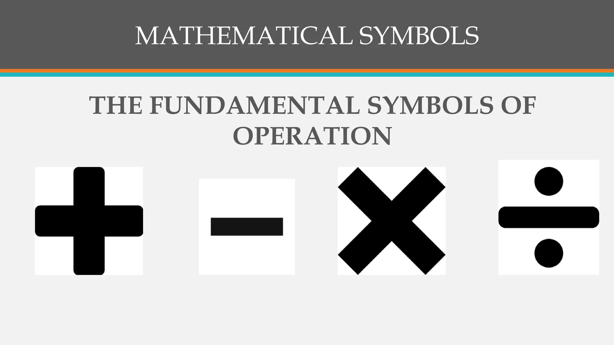 MATHEMATICAL SYMBOLS
THE FUNDAMENTAL SYMBOLS OF
OPERATION
 