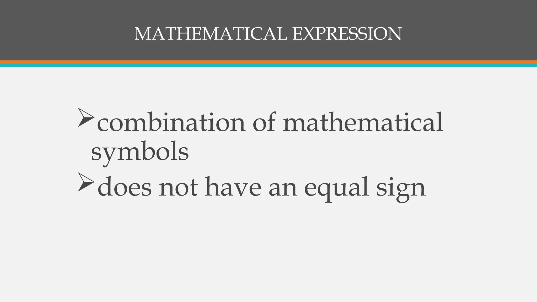 MATHEMATICAL EXPRESSION
combination of mathematical
symbols
does not have an equal sign
 