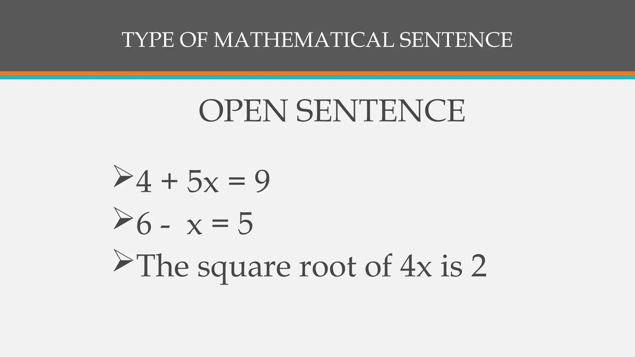 TYPE OF MATHEMATICAL SENTENCE
OPEN SENTENCE
4 + 5x = 9
6 - x = 5
The square root of 4x is 2
 