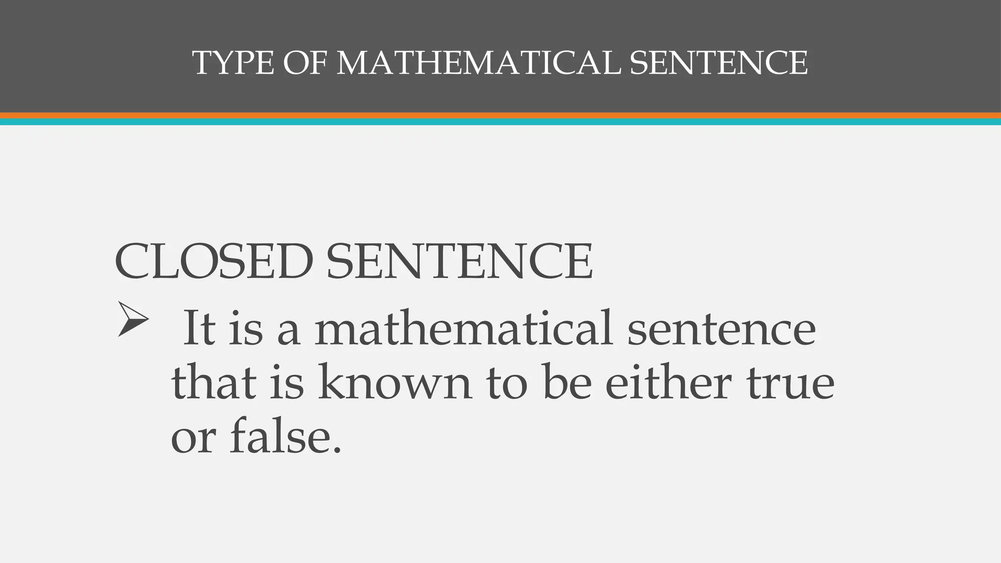 TYPE OF MATHEMATICAL SENTENCE
CLOSED SENTENCE
 It is a mathematical sentence
that is known to be either true
or false.
 