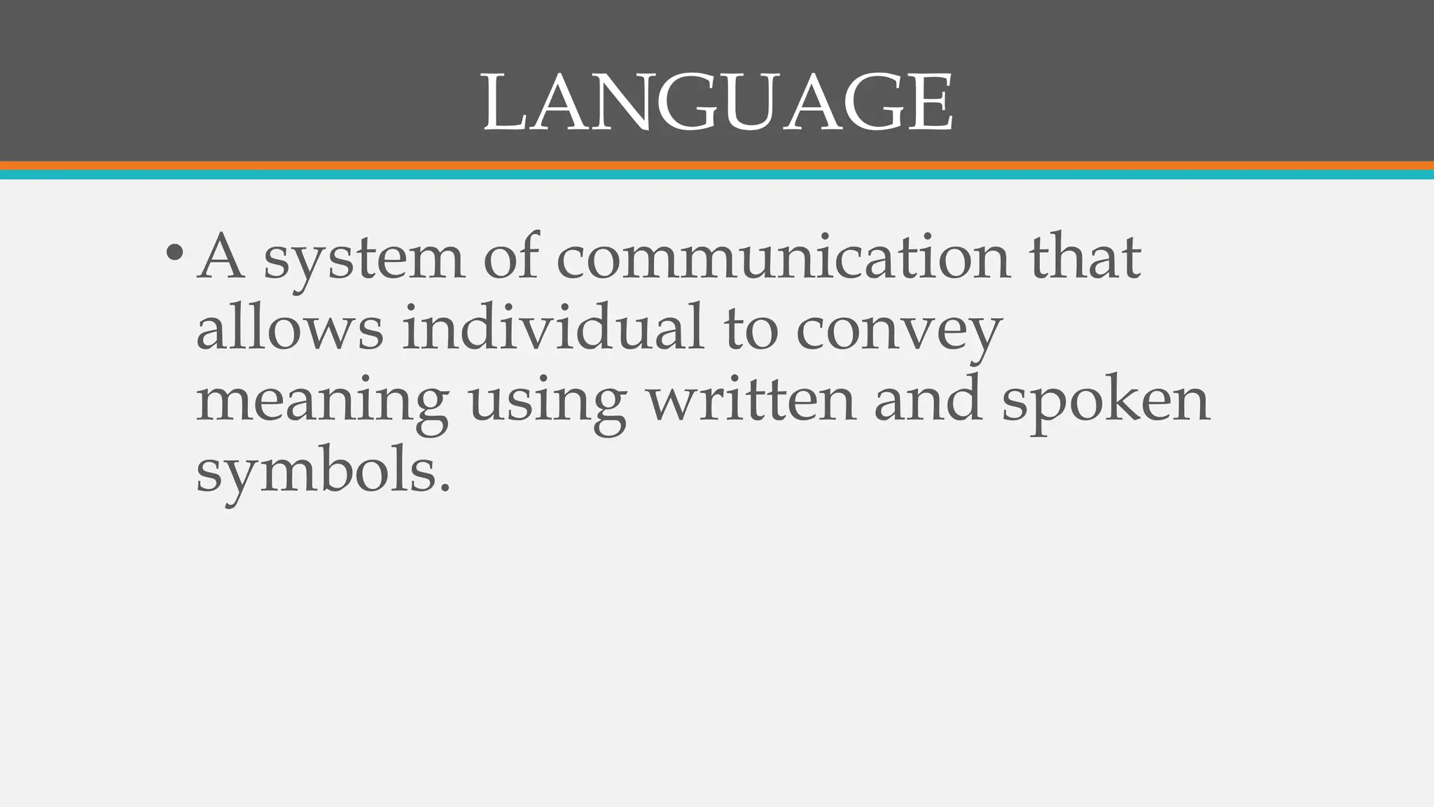 LANGUAGE
•A system of communication that
allows individual to convey
meaning using written and spoken
symbols.
 
