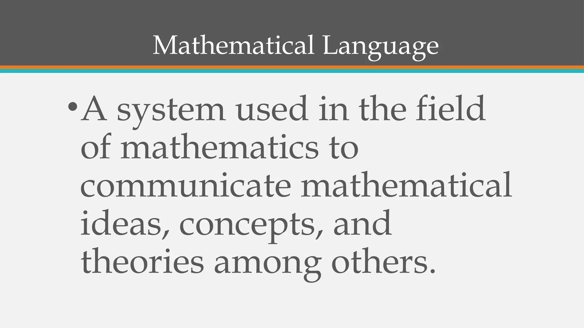 Mathematical Language
•A system used in the field
of mathematics to
communicate mathematical
ideas, concepts, and
theories among others.
 