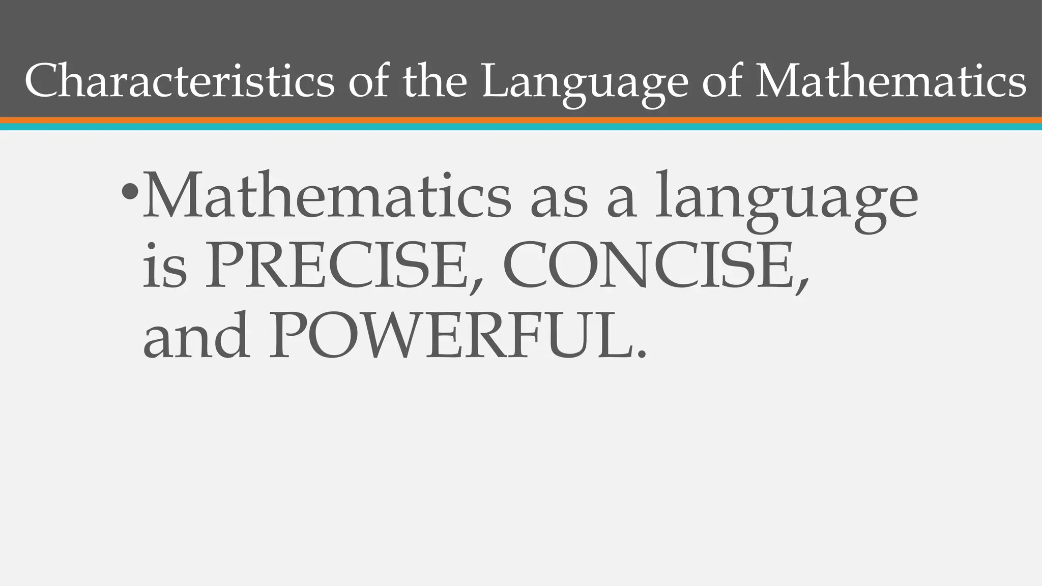 Characteristics of the Language of Mathematics
•Mathematics as a language
is PRECISE, CONCISE,
and POWERFUL.
 