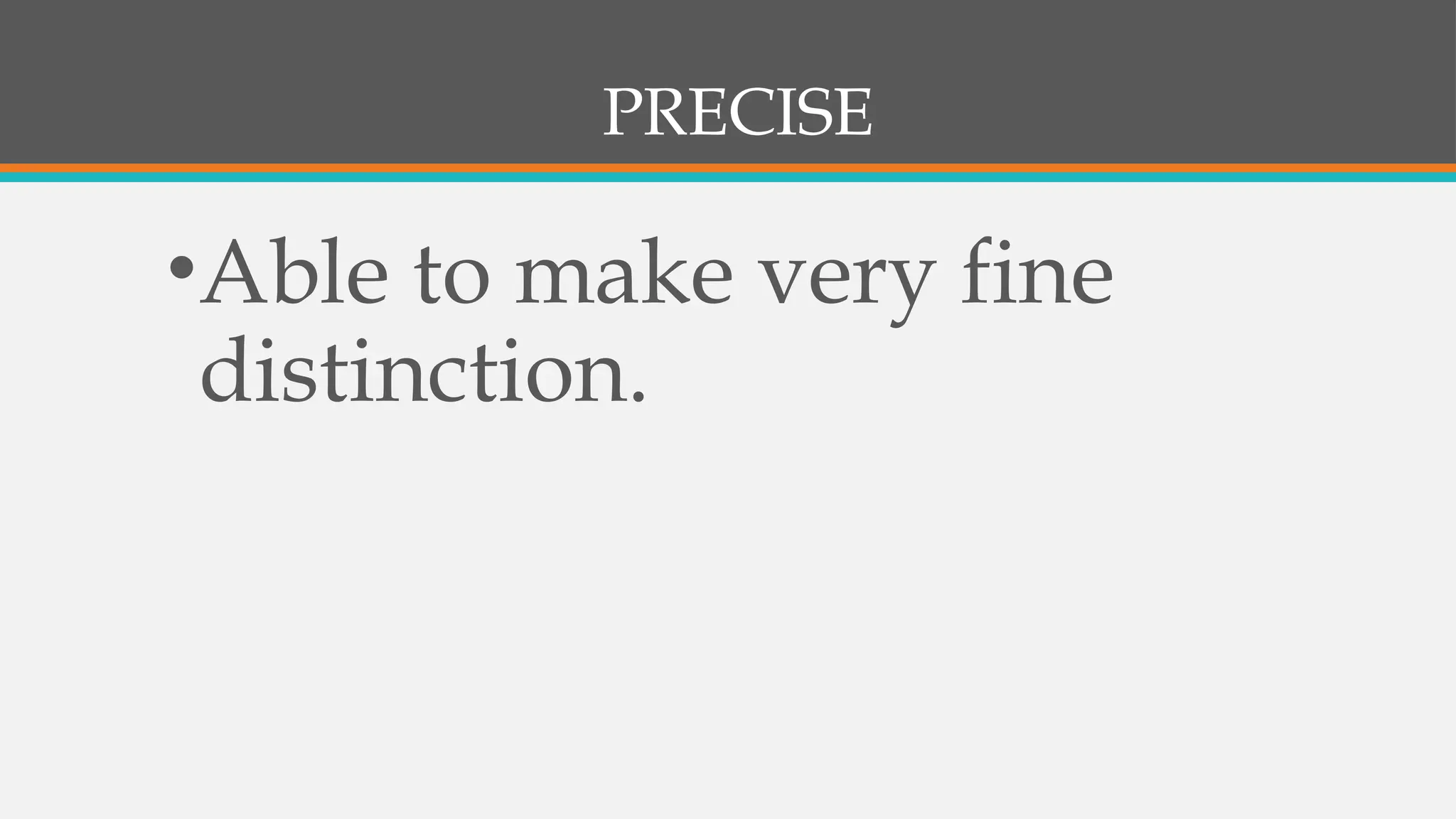 PRECISE
•Able to make very fine
distinction.
 