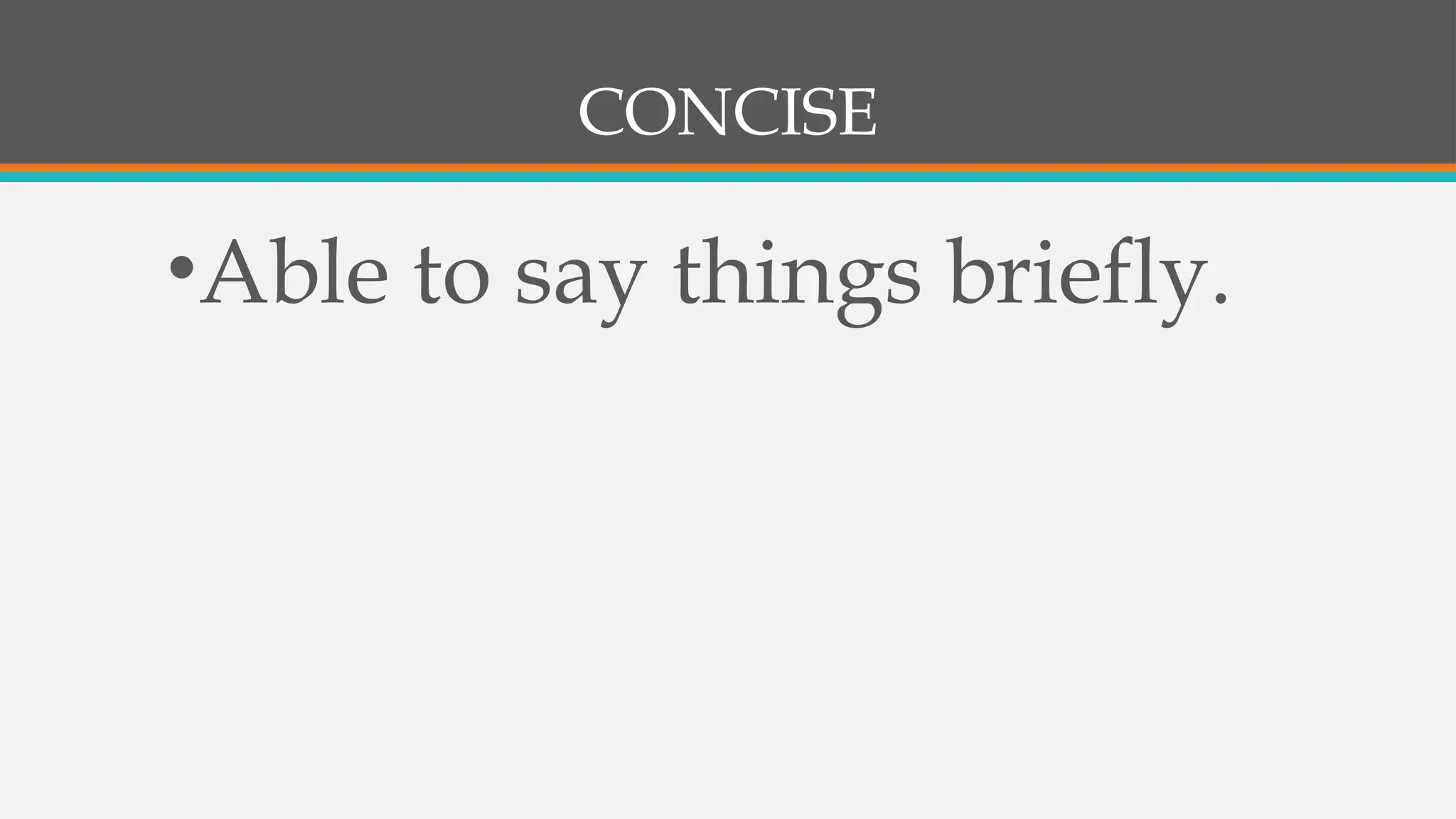 CONCISE
•Able to say things briefly.
 