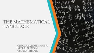 THE MATHEMATICAL
LANGUAGE
GREGORIO, ROSEMARIE R.
REYLA, ALEXIS M.
OSORIO, JEHAN L.
 