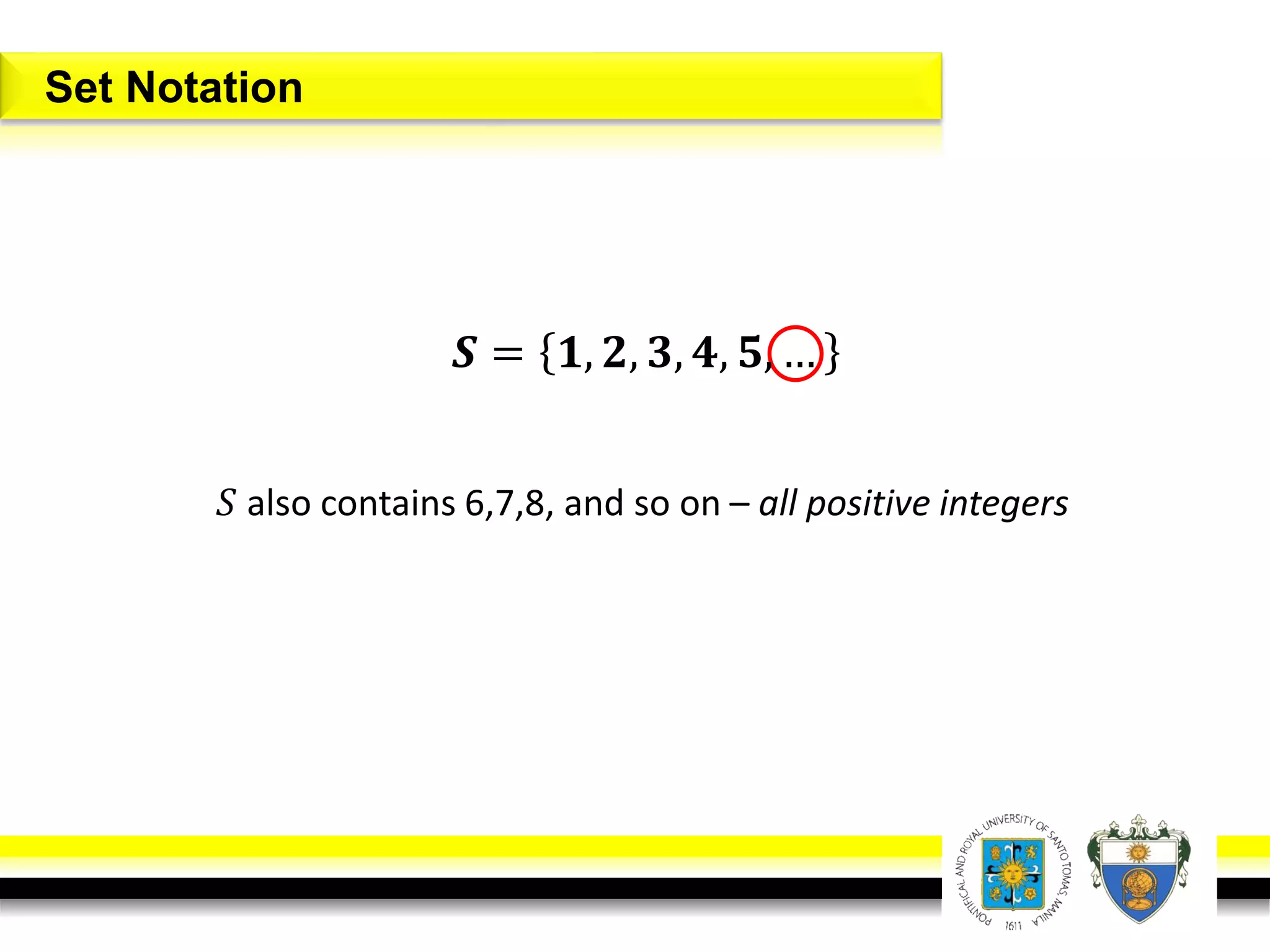 𝑺 = 𝟏, 𝟐, 𝟑, 𝟒, 𝟓, …
𝑆 also contains 6,7,8, and so on – all positive integers
Set Notation
 