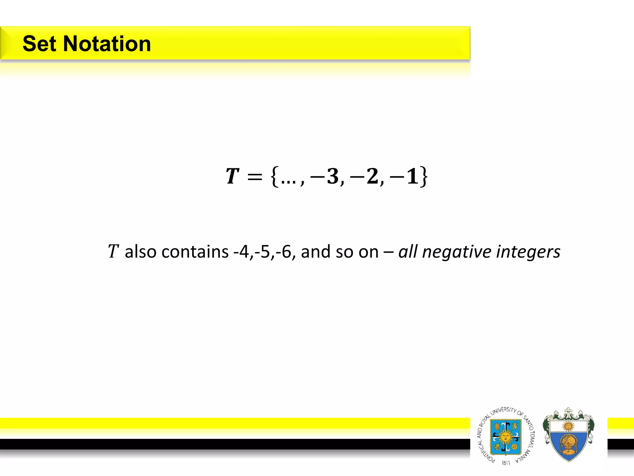 𝑻 = … , −𝟑, −𝟐, −𝟏
𝑇 also contains -4,-5,-6, and so on – all negative integers
Set Notation
 