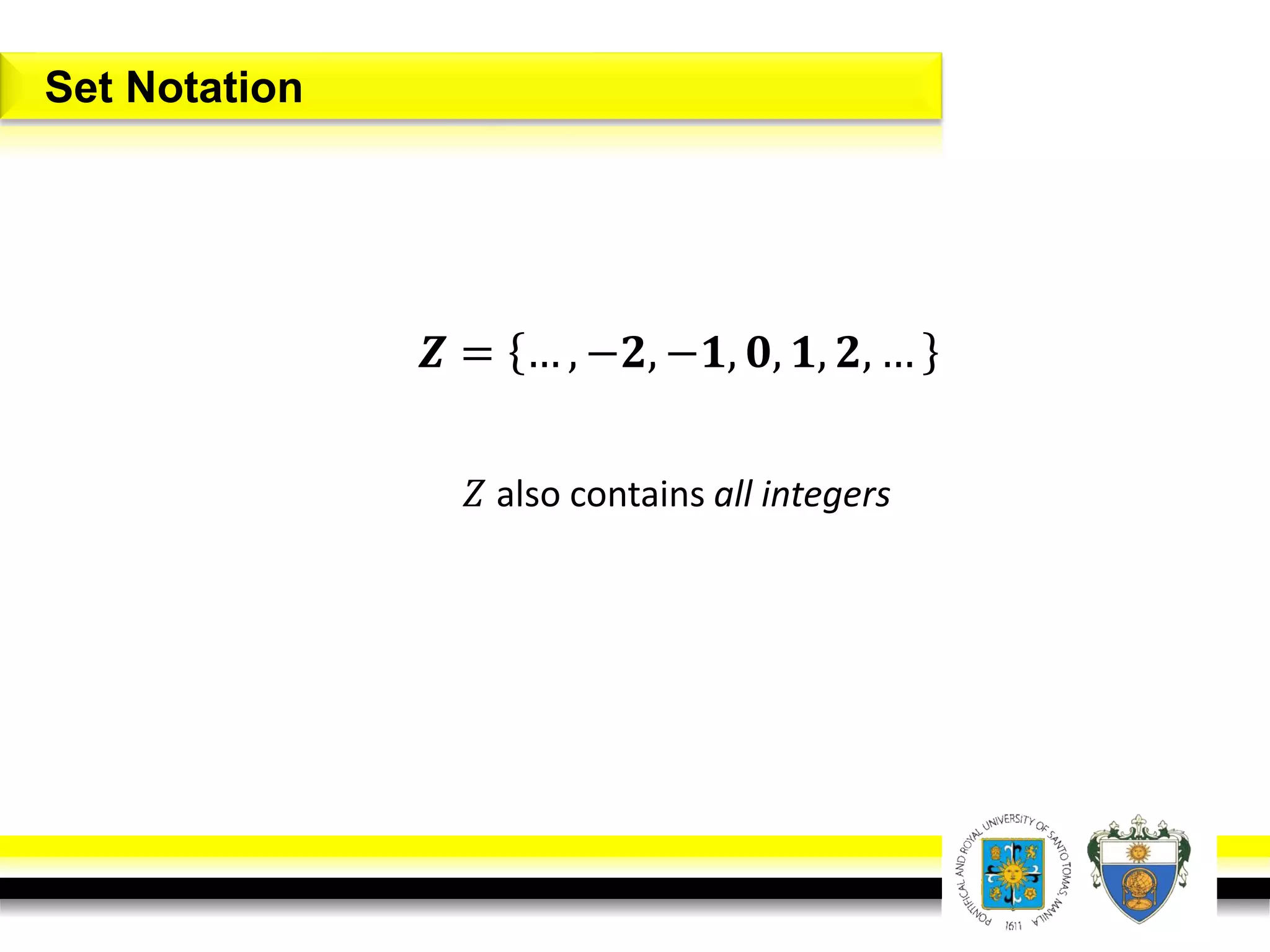 𝒁 = … , −𝟐, −𝟏, 𝟎, 𝟏, 𝟐, …
𝑍 also contains all integers
Set Notation
 