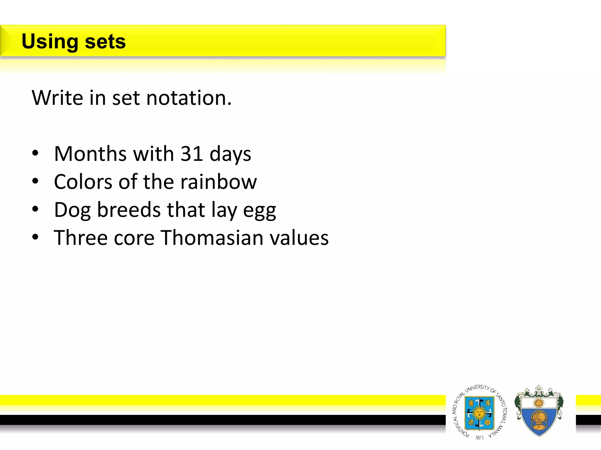 Write in set notation.
• Months with 31 days
• Colors of the rainbow
• Dog breeds that lay egg
• Three core Thomasian values
Using sets
 