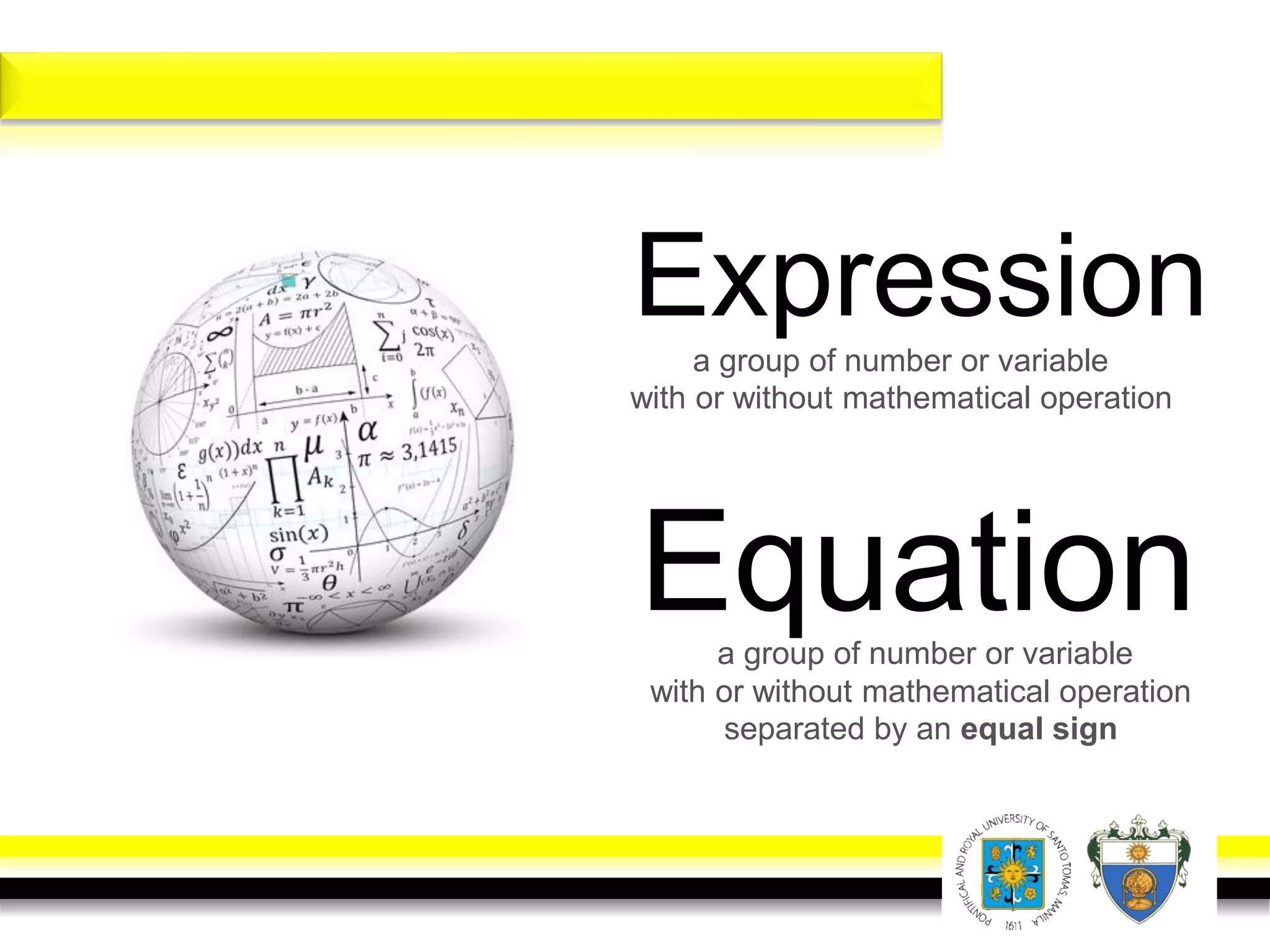 Expressiona group of number or variable
with or without mathematical operation
Equationa group of number or variable
with or without mathematical operation
separated by an equal sign
 