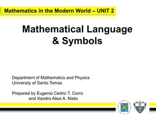 Mathematics in the Modern World – UNIT 2
Mathematical Language
& Symbols
Department of Mathematics and Physics
University of Santo Tomas
Prepared by Eugenio Cedric T. Corro
and Xandro Alexi A. Nieto
 