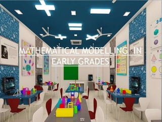 MATHEMATICAL MODELLING IN
EARLY GRADES
 
