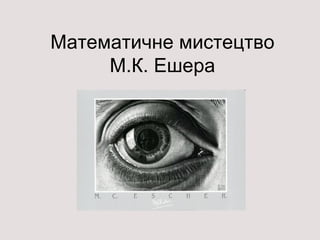 Математичне мистецтво
     М.К. Ешера
 