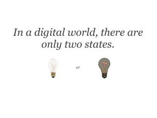 In a digital world, there are only two states. or 