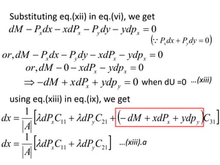 Substituting eq.(xii) in eq.(vi), we get
0




 x
y
x
x ydp
dy
P
xdP
dx
P
dM
 
0

 dy
P
dx
P y
x

0
, 



 x
x
y
x ydp
xdP
dy
P
dx
P
dM
or
0
0
, 


 x
x ydp
xdP
dM
or
0




 y
x ydp
xdP
dM when dU =0 …(xiii)
using eq.(xiii) in eq.(ix), we get
 
 
31
21
11
1
C
ydp
xdP
dM
C
dP
C
dP
A
dx y
x
y
x 




 

 
21
11
1
C
dP
C
dP
A
dx y
x 
 
 …(xiii).a
 