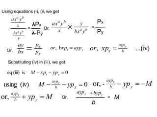 Using equations (i), (ii, we get
λPx
λ Py
=
Substituting (iv) in (iii), we get
x
y
ax b
a
y
y
bx b
a
Px
Py
x
y
ax b
a
b
a
y
bx
y
 =
Or,
Or,
y
x
p
p
bx
ay
 b
, y
x ayp
xp
or  ...(iv)
, b
ayp
x
y
xp
or 
0
is
(iii)
eq 

 y
x yp
xp
M
0
(iv)
using 

 y
b
ayp
yp
M y
-
or, M
ypy
b
aypy



or, M
ypy
b
aypy

 Or,
b
y
ayp y
byp

= M
 