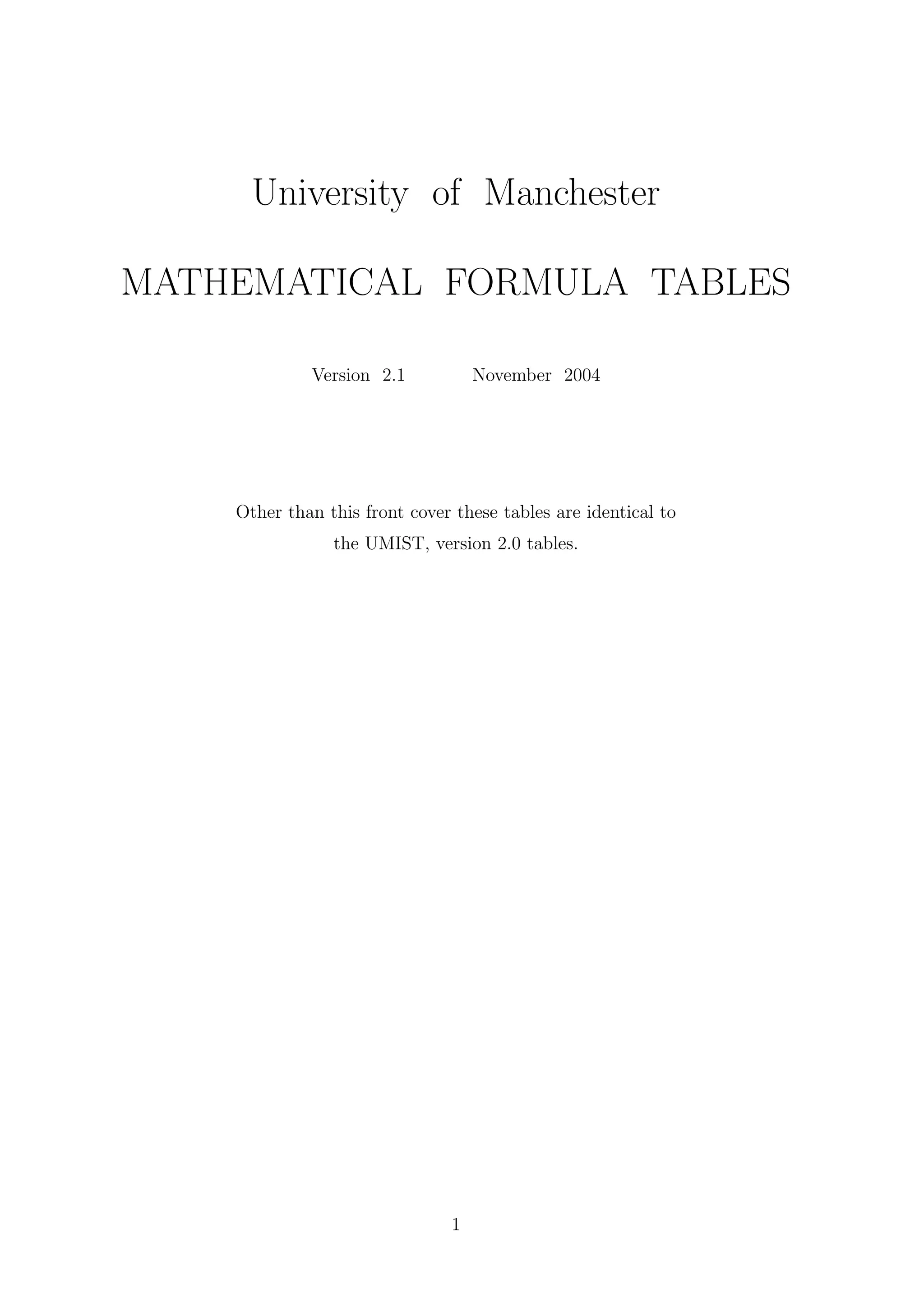 University of Manchester
MATHEMATICAL FORMULA TABLES
Version 2.1 November 2004
Other than this front cover these tables are identical to
the UMIST, version 2.0 tables.
1
 