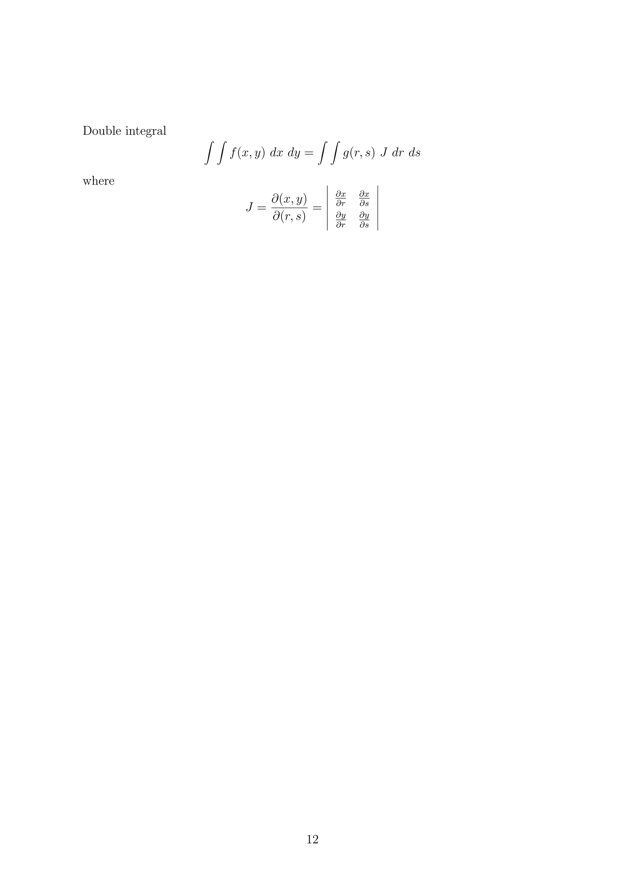 Double integral
f(x, y) dx dy = g(r, s) J dr ds
where
J =
∂(x, y)
∂(r, s)
=
∂x
∂r
∂x
∂s
∂y
∂r
∂y
∂s
12
 
