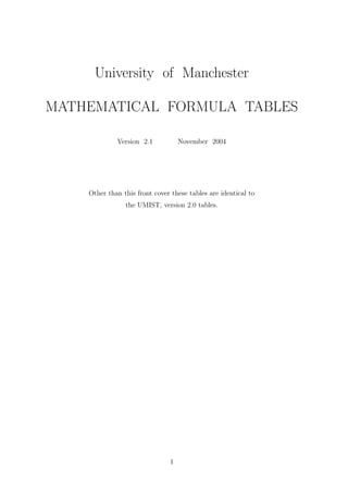 University of Manchester
MATHEMATICAL FORMULA TABLES
Version 2.1 November 2004
Other than this front cover these tables are identical to
the UMIST, version 2.0 tables.
1
 