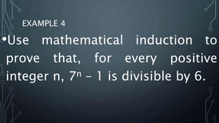 EXAMPLE 4
•Use mathematical induction to
prove that, for every positive
integer n, 7n – 1 is divisible by 6.
 