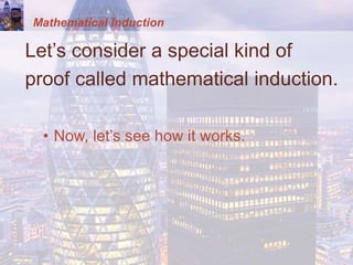 Mathematical Induction
Let’s consider a special kind of
proof called mathematical induction.
• Now, let’s see how it works.
 