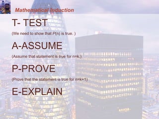 Mathematical Induction
T- TEST
(We need to show that P(n) is true. )
A-ASSUME
(Assume that statement is true for n=k.)
P-PROVE
(Prove that the statement is true for n=k+1)
E-EXPLAIN
 