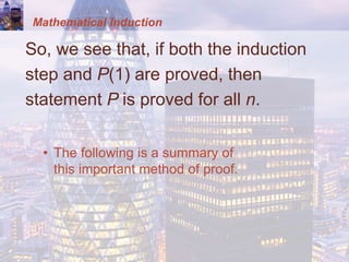 Mathematical Induction
So, we see that, if both the induction
step and P(1) are proved, then
statement P is proved for all n.
• The following is a summary of
this important method of proof.
 
