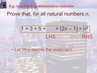 E.g. 1—A Proof by Mathematical Induction
Prove that, for all natural numbers n,
1 + 3 + 5 + . . . + (2n – 1) = n2
LHS RHS
• Let P(n) denote the statement.
 
