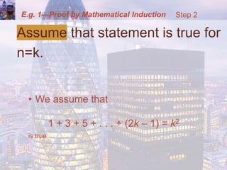 E.g. 1—Proof by Mathematical Induction
Assume that statement is true for
n=k.
• We assume that
1 + 3 + 5 + . . . + (2k – 1) = k2
is true.
Step 2
 